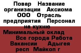 Повар › Название организации ­ Аксиома, ООО › Отрасль предприятия ­ Персонал на кухню › Минимальный оклад ­ 20 000 - Все города Работа » Вакансии   . Адыгея респ.,Майкоп г.